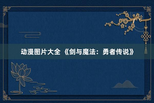动漫图片大全 《剑与魔法：勇者传说》