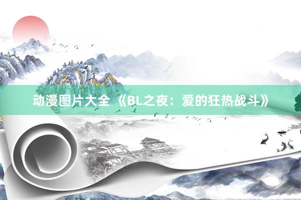 动漫图片大全 《BL之夜：爱的狂热战斗》