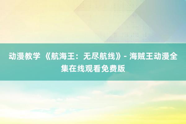 动漫教学 《航海王：无尽航线》- 海贼王动漫全集在线观看免费版
