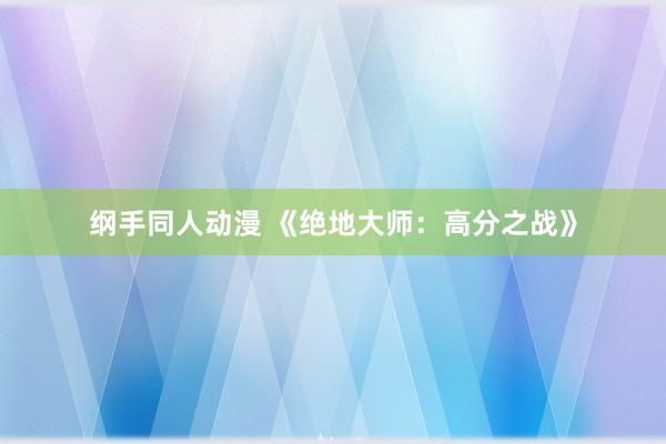 纲手同人动漫 《绝地大师：高分之战》