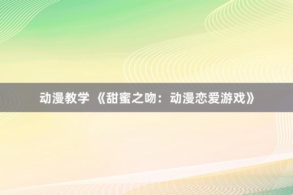 动漫教学 《甜蜜之吻：动漫恋爱游戏》