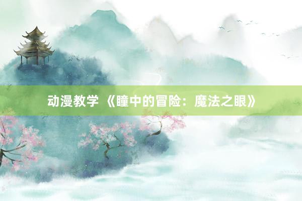 动漫教学 《瞳中的冒险：魔法之眼》