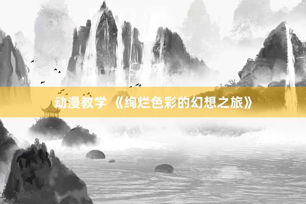 动漫教学 《绚烂色彩的幻想之旅》