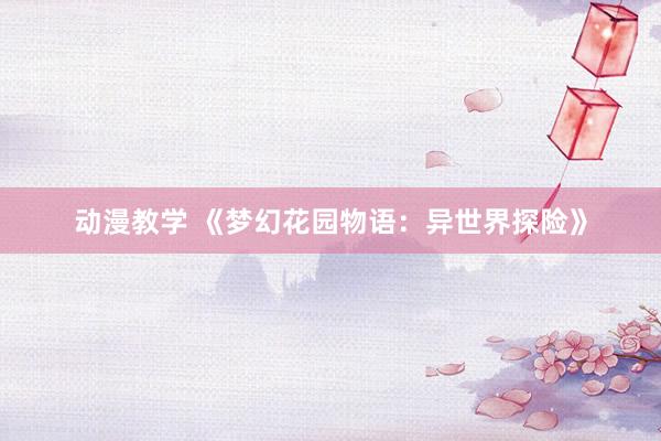 动漫教学 《梦幻花园物语：异世界探险》