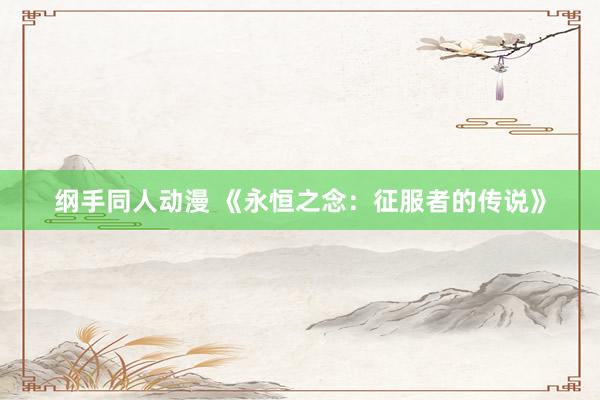 纲手同人动漫 《永恒之念：征服者的传说》