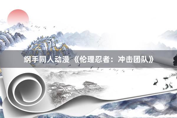 纲手同人动漫 《伦理忍者：冲击团队》