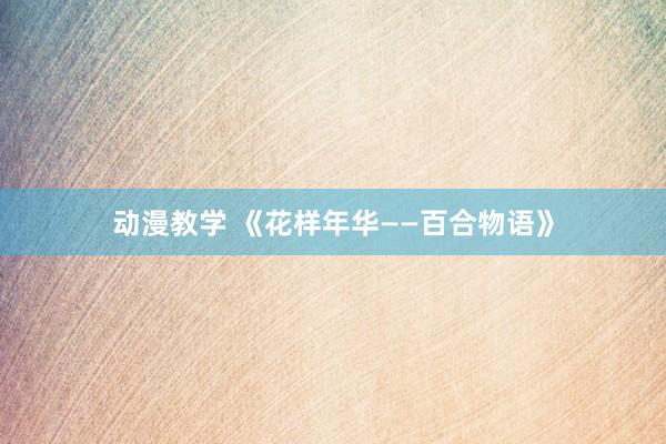 动漫教学 《花样年华——百合物语》