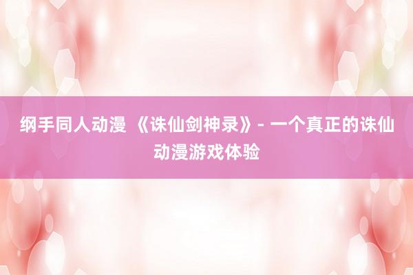 纲手同人动漫 《诛仙剑神录》- 一个真正的诛仙动漫游戏体验