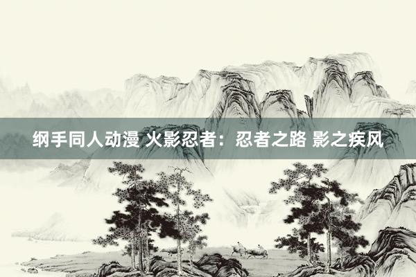 纲手同人动漫 火影忍者：忍者之路 影之疾风