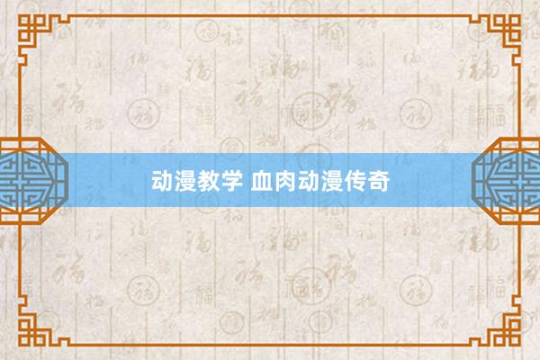 动漫教学 血肉动漫传奇