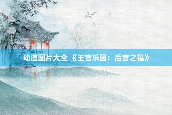 动漫图片大全 《王宫乐园：后宫之福》