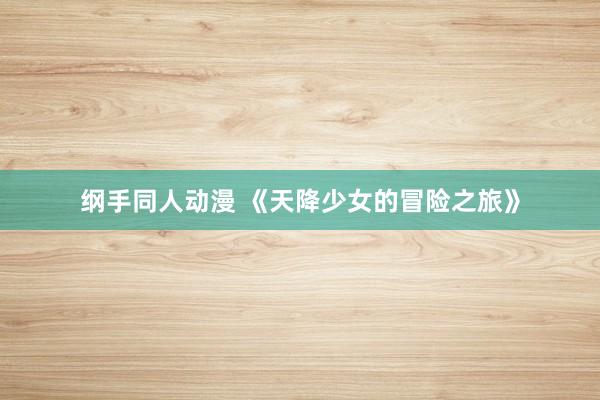 纲手同人动漫 《天降少女的冒险之旅》