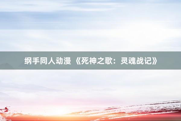 纲手同人动漫 《死神之歌：灵魂战记》