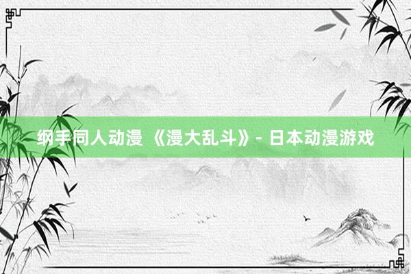 纲手同人动漫 《漫大乱斗》- 日本动漫游戏
