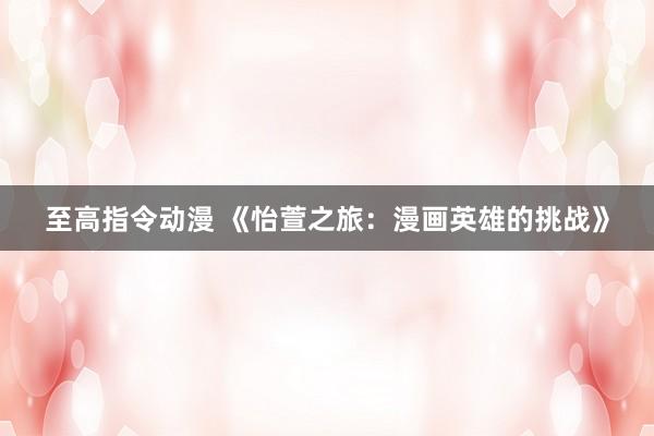 至高指令动漫 《怡萱之旅：漫画英雄的挑战》