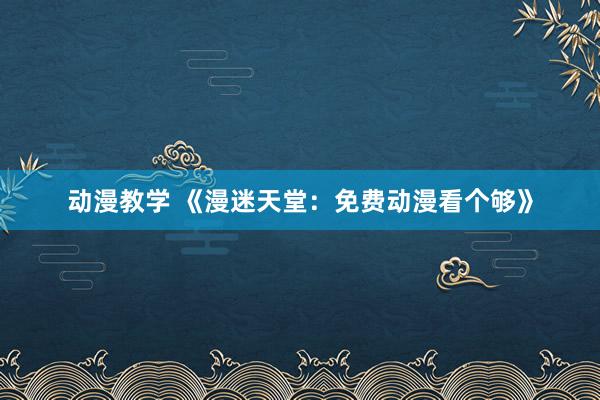动漫教学 《漫迷天堂：免费动漫看个够》