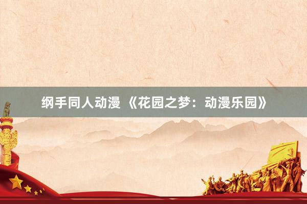 纲手同人动漫 《花园之梦：动漫乐园》