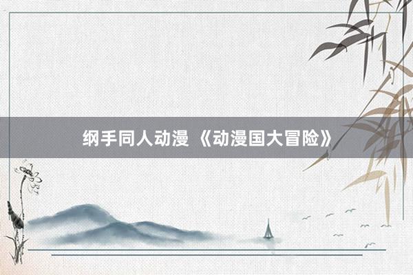 纲手同人动漫 《动漫国大冒险》