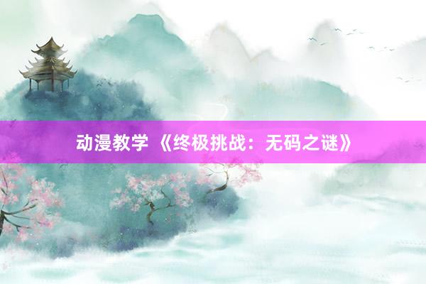 动漫教学 《终极挑战：无码之谜》