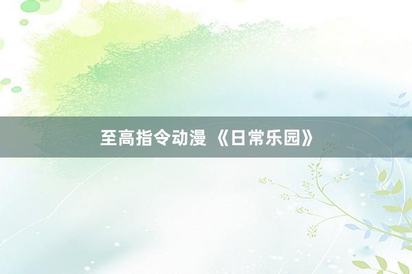 至高指令动漫 《日常乐园》