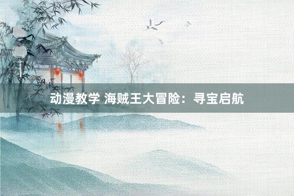 动漫教学 海贼王大冒险：寻宝启航
