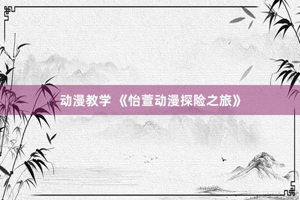 动漫教学 《怡萱动漫探险之旅》