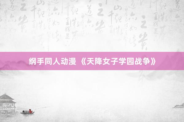 纲手同人动漫 《天降女子学园战争》