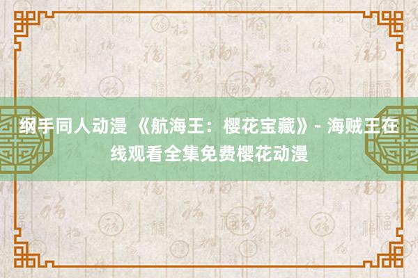 纲手同人动漫 《航海王：樱花宝藏》- 海贼王在线观看全集免费樱花动漫