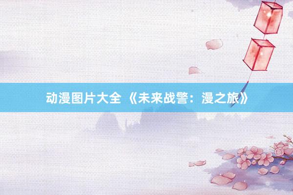 动漫图片大全 《未来战警：漫之旅》