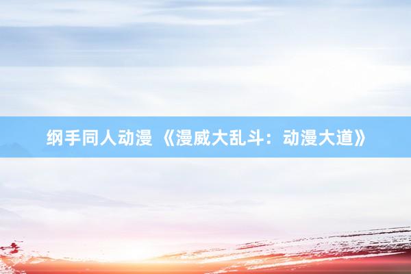 纲手同人动漫 《漫威大乱斗：动漫大道》