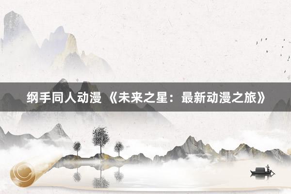 纲手同人动漫 《未来之星：最新动漫之旅》