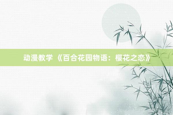 动漫教学 《百合花园物语：樱花之恋》