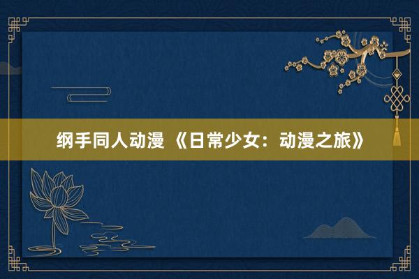 纲手同人动漫 《日常少女：动漫之旅》