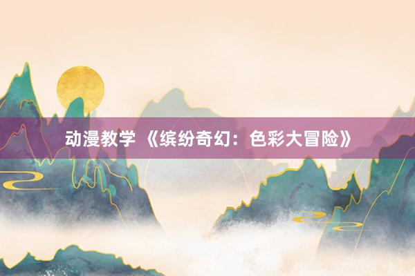 动漫教学 《缤纷奇幻：色彩大冒险》