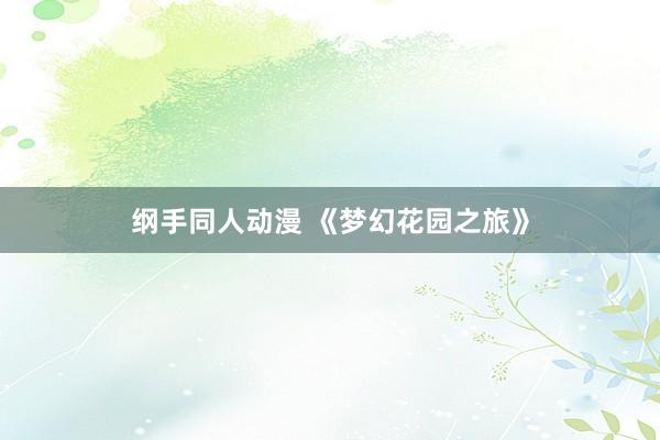 纲手同人动漫 《梦幻花园之旅》