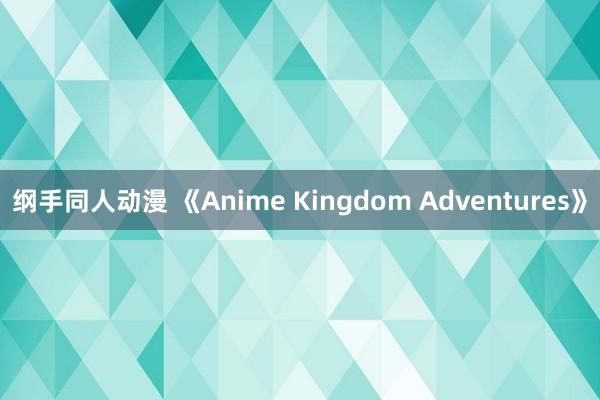 纲手同人动漫 《Anime Kingdom Adventures》