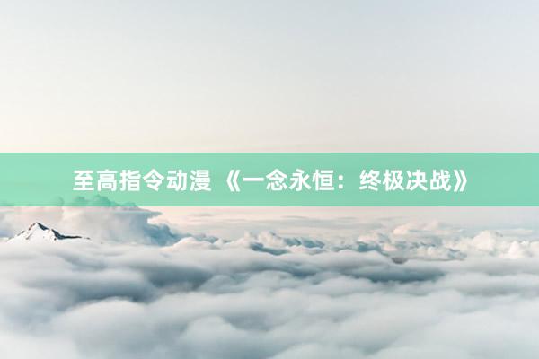 至高指令动漫 《一念永恒：终极决战》
