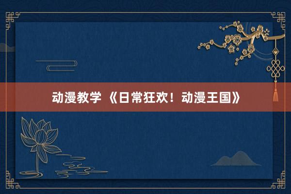 动漫教学 《日常狂欢！动漫王国》