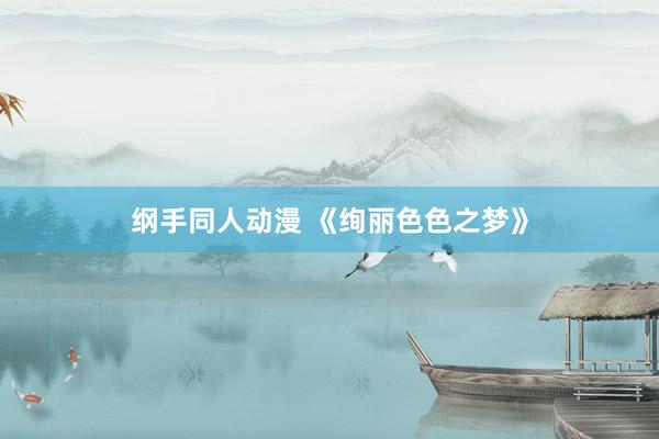 纲手同人动漫 《绚丽色色之梦》