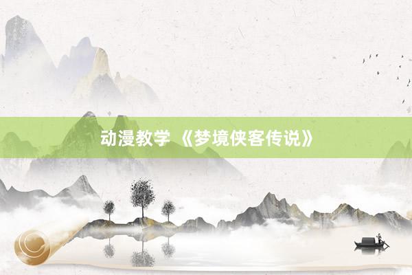 动漫教学 《梦境侠客传说》