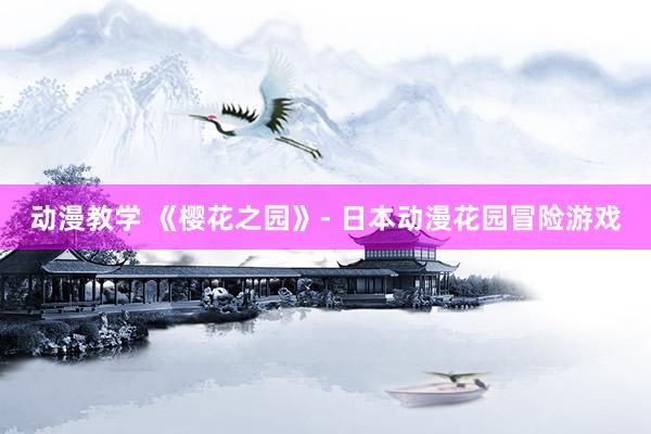 动漫教学 《樱花之园》- 日本动漫花园冒险游戏