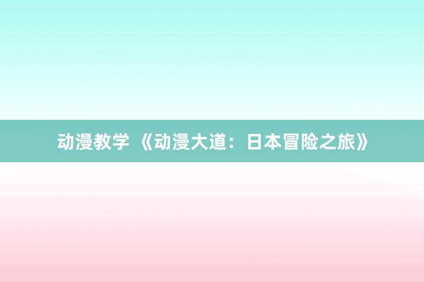 动漫教学 《动漫大道：日本冒险之旅》