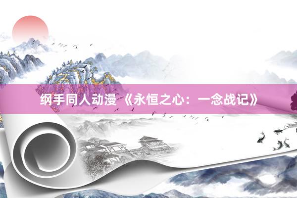 纲手同人动漫 《永恒之心：一念战记》