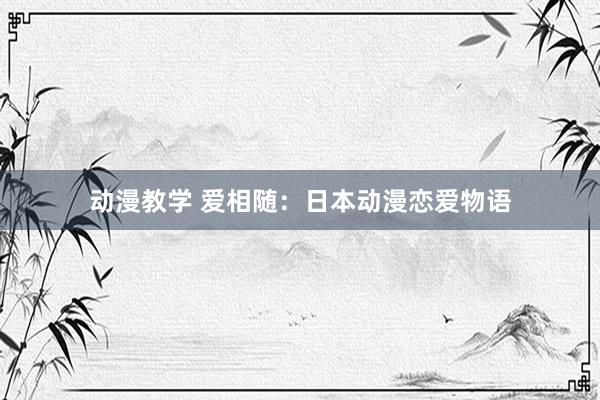 动漫教学 爱相随：日本动漫恋爱物语