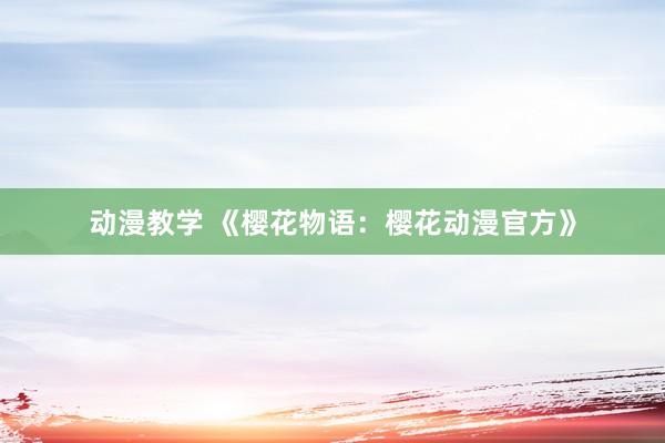 动漫教学 《樱花物语：樱花动漫官方》