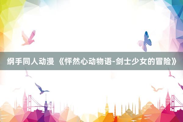 纲手同人动漫 《怦然心动物语-剑士少女的冒险》