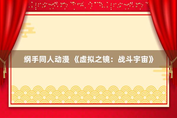 纲手同人动漫 《虚拟之镜：战斗宇宙》