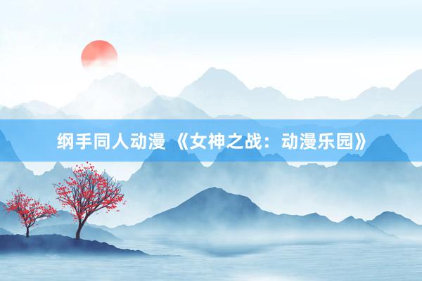 纲手同人动漫 《女神之战：动漫乐园》
