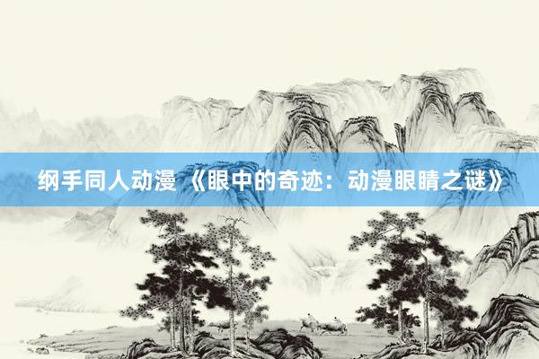 纲手同人动漫 《眼中的奇迹：动漫眼睛之谜》