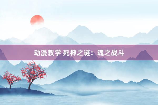 动漫教学 死神之谜：魂之战斗